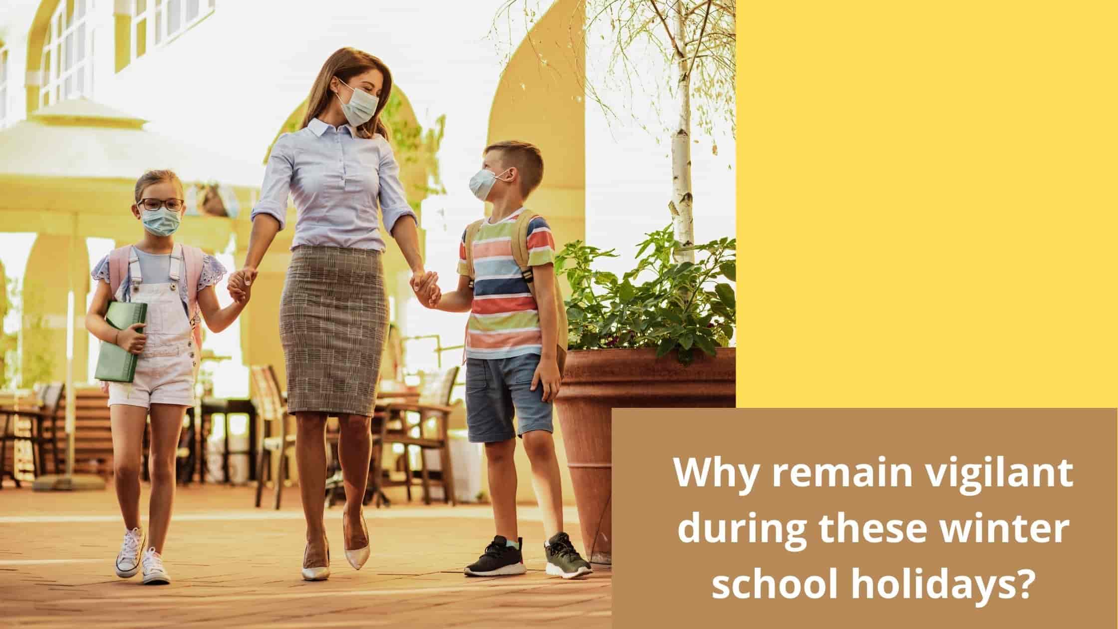 Why remain vigilant during these winter school holidays?